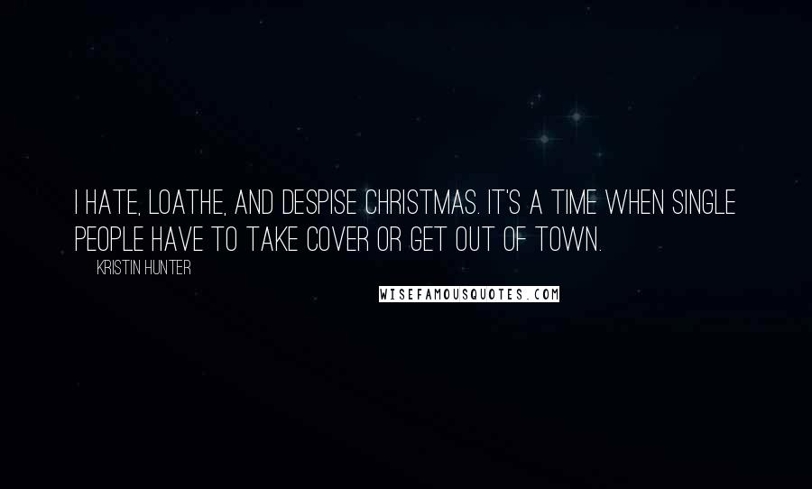 Kristin Hunter quotes: I hate, loathe, and despise Christmas. It's a time when single people have to take cover or get out of town. Kristin Hunter quotes: I hate, loathe, and despise Christmas. It's a time when single people have to take cover or get out of town.