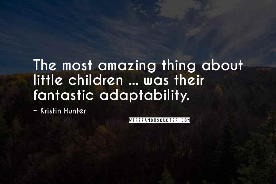 Kristin Hunter quotes: The most amazing thing about little children ... was their fantastic adaptability.