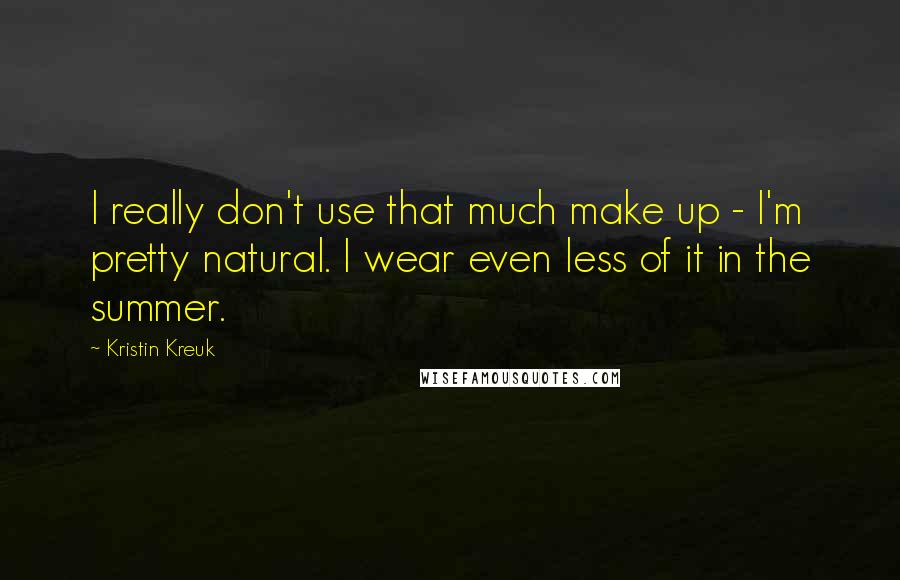 Kristin Kreuk quotes: I really don't use that much make up - I'm pretty natural. I wear even less of it in the summer.