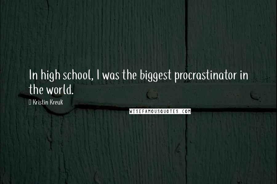 Kristin Kreuk quotes: In high school, I was the biggest procrastinator in the world.