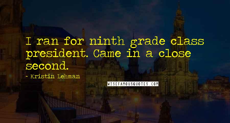 Kristin Lehman quotes: I ran for ninth grade class president. Came in a close second.