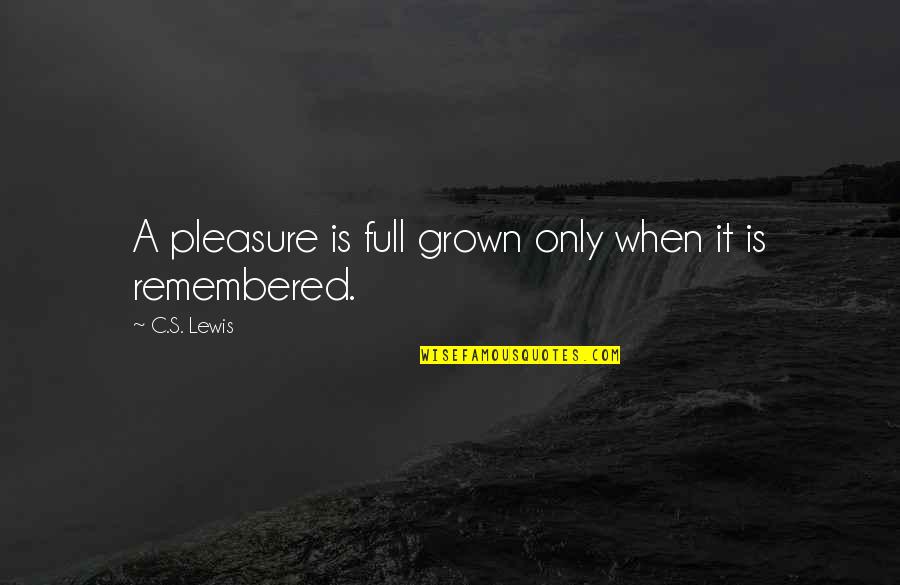 Kristin Lehman Quotes By C.S. Lewis: A pleasure is full grown only when it