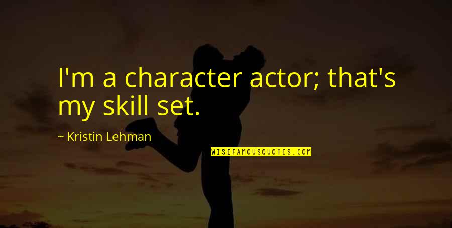 Kristin Lehman Quotes By Kristin Lehman: I'm a character actor; that's my skill set.
