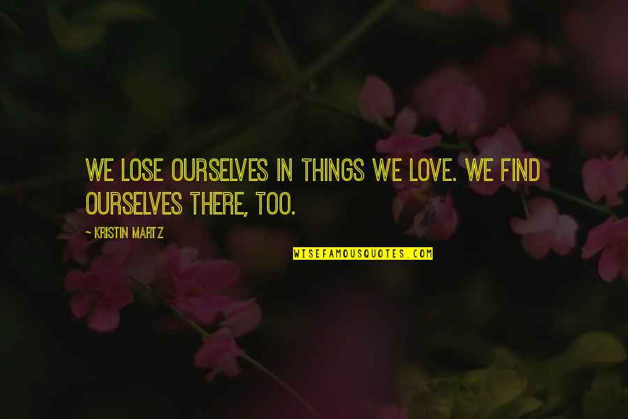 Kristin Martz Quotes By Kristin Martz: We lose ourselves in things we love. We