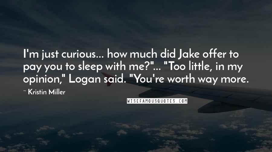 Kristin Miller quotes: I'm just curious... how much did Jake offer to pay you to sleep with me?"... "Too little, in my opinion," Logan said. "You're worth way more.