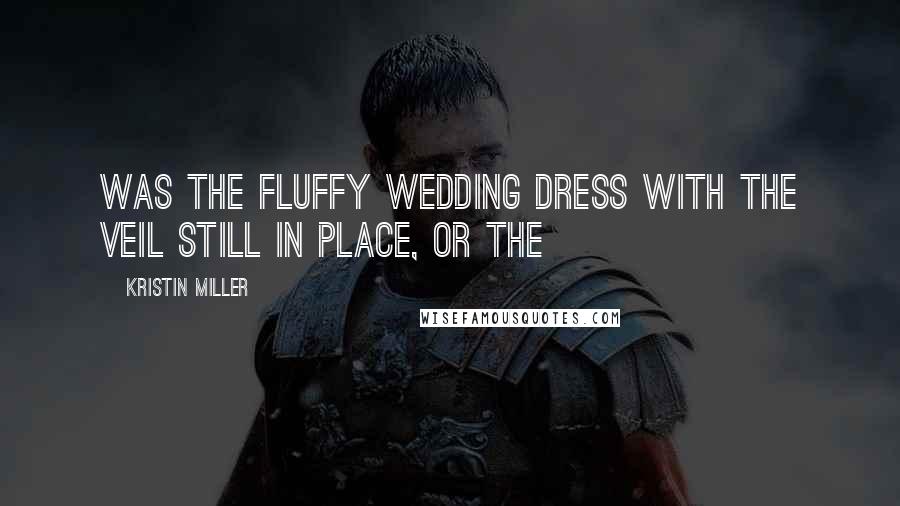 Kristin Miller quotes: was the fluffy wedding dress with the veil still in place, or the