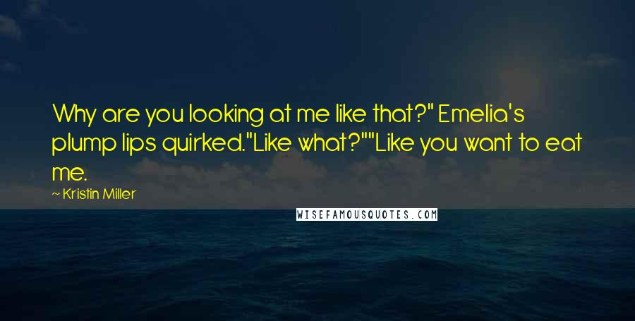 Kristin Miller quotes: Why are you looking at me like that?" Emelia's plump lips quirked."Like what?""Like you want to eat me.