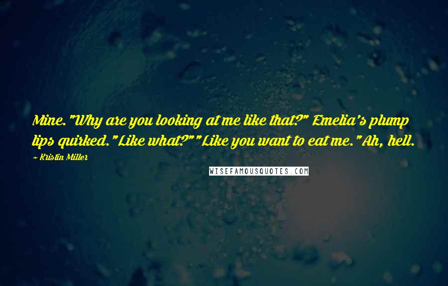 Kristin Miller quotes: Mine."Why are you looking at me like that?" Emelia's plump lips quirked."Like what?""Like you want to eat me."Ah, hell.