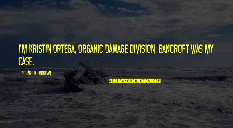 Kristin Ortega Quotes By Richard K. Morgan: I'm Kristin Ortega, Organic Damage Division. Bancroft was Kristin Ortega Quotes By Richard K. Morgan: I'm Kristin Ortega, Organic Damage Division. Bancroft was