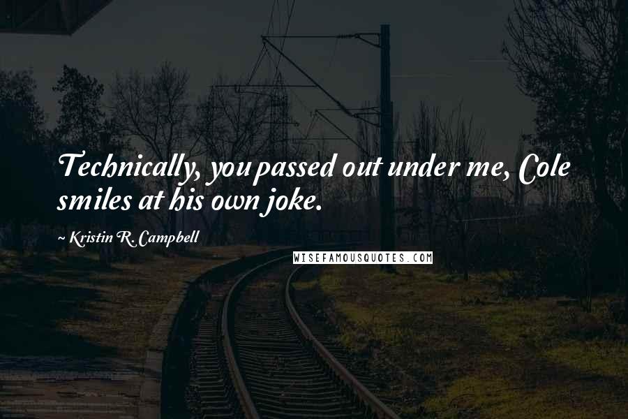 Kristin R. Campbell quotes: Technically, you passed out under me, Cole smiles at his own joke.
