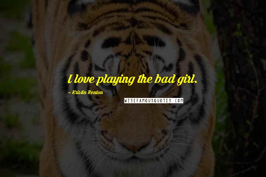 Kristin Renton quotes: I love playing the bad girl.