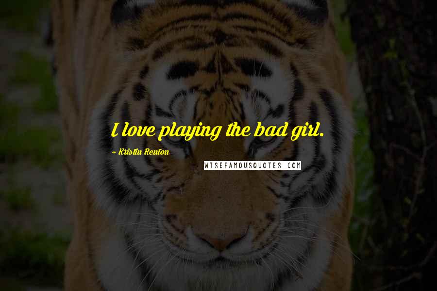 Kristin Renton quotes: I love playing the bad girl.