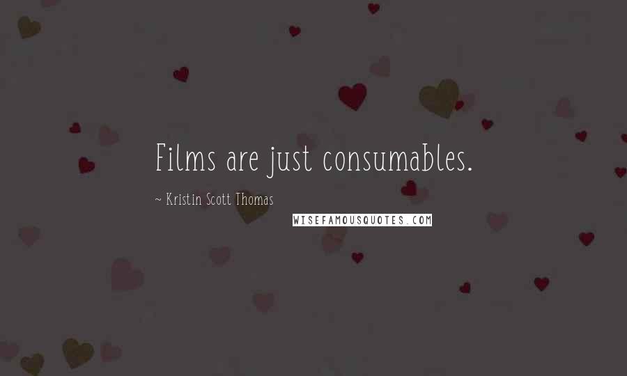 Kristin Scott Thomas quotes: Films are just consumables.