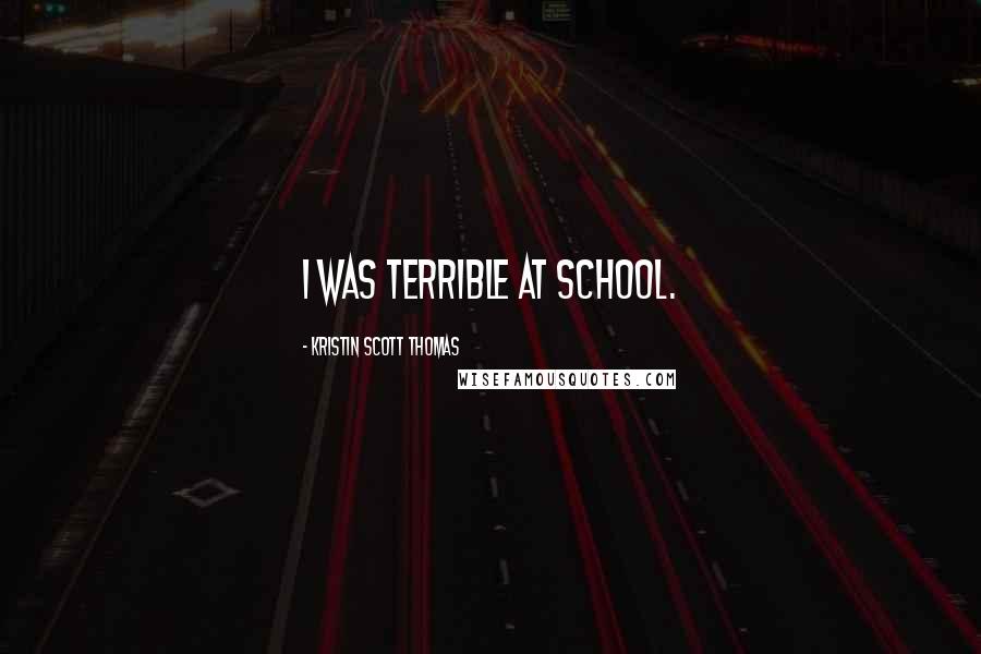 Kristin Scott Thomas quotes: I was terrible at school.