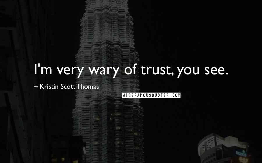 Kristin Scott Thomas quotes: I'm very wary of trust, you see.