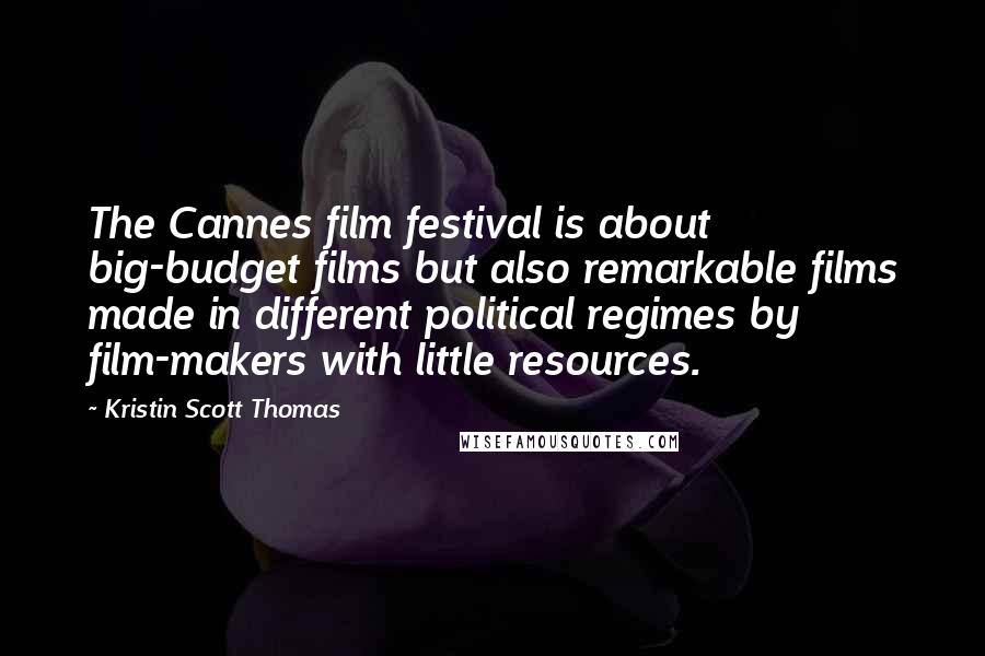 Kristin Scott Thomas quotes: The Cannes film festival is about big-budget films but also remarkable films made in different political regimes by film-makers with little resources.