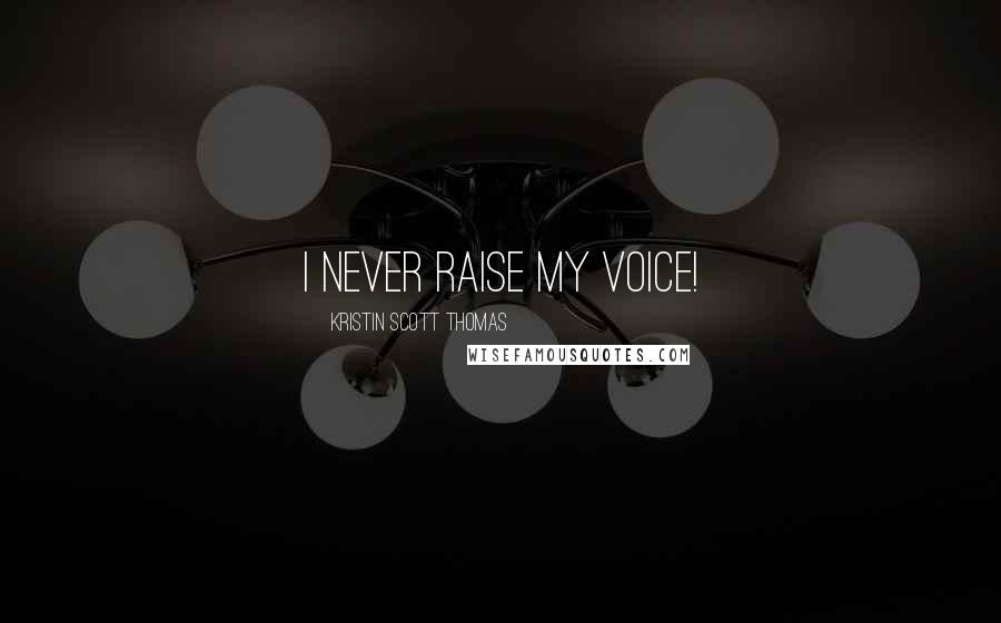 Kristin Scott Thomas quotes: I never raise my voice!