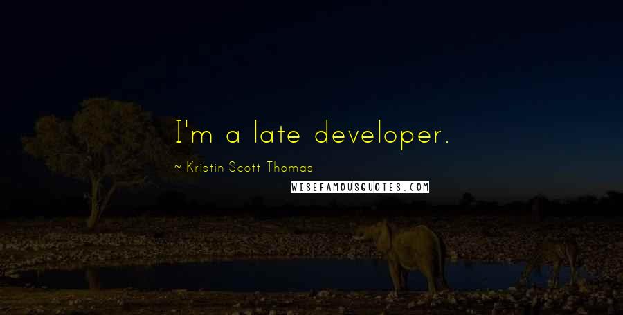 Kristin Scott Thomas quotes: I'm a late developer.