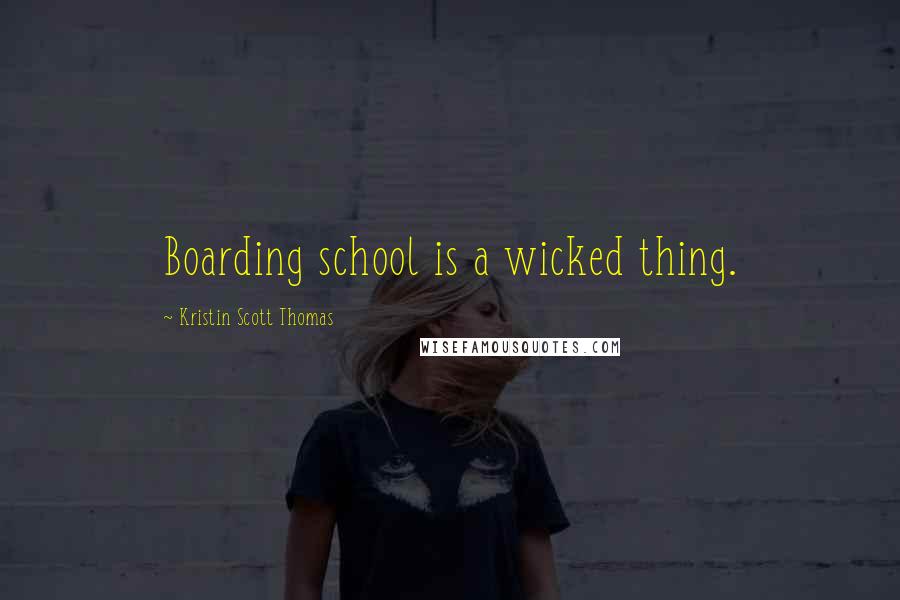 Kristin Scott Thomas quotes: Boarding school is a wicked thing.