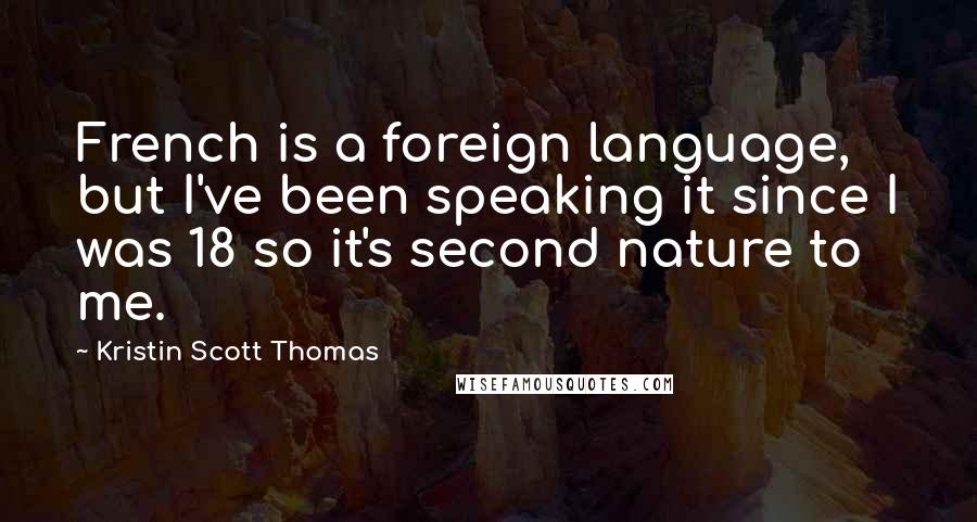 Kristin Scott Thomas quotes: French is a foreign language, but I've been speaking it since I was 18 so it's second nature to me.