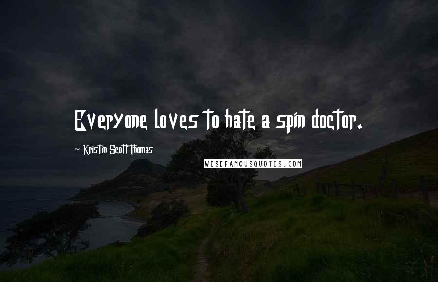 Kristin Scott Thomas quotes: Everyone loves to hate a spin doctor.