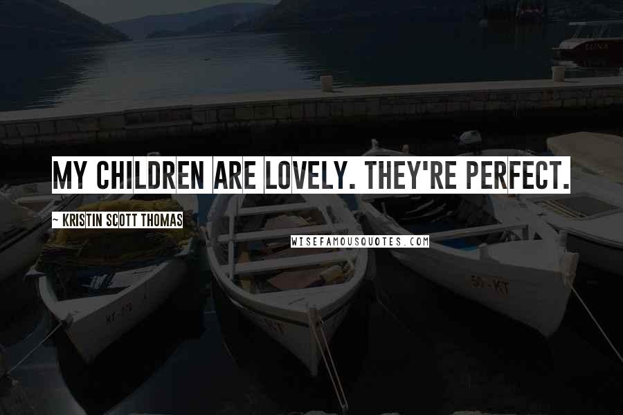 Kristin Scott Thomas quotes: My children are lovely. They're perfect.