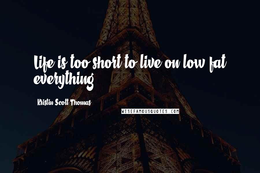 Kristin Scott Thomas quotes: Life is too short to live on low-fat everything.