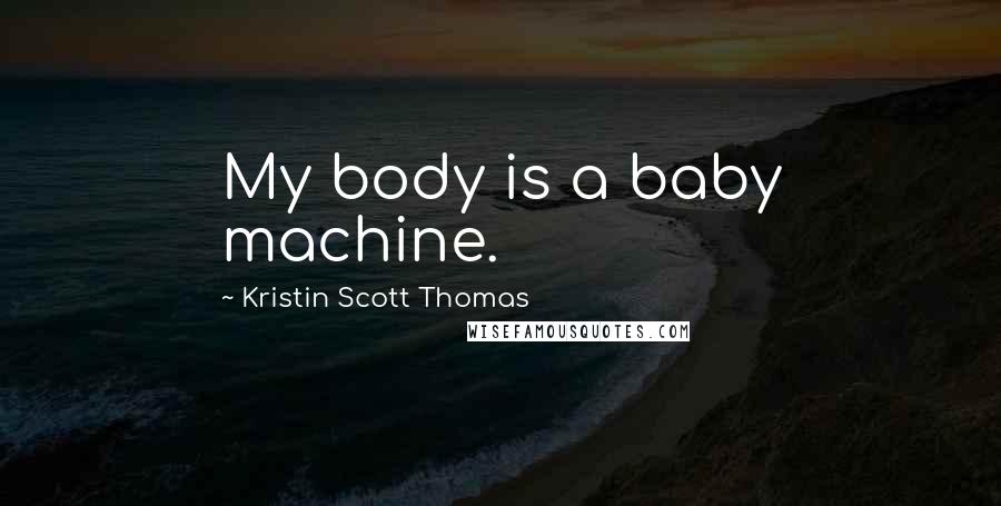 Kristin Scott Thomas quotes: My body is a baby machine.