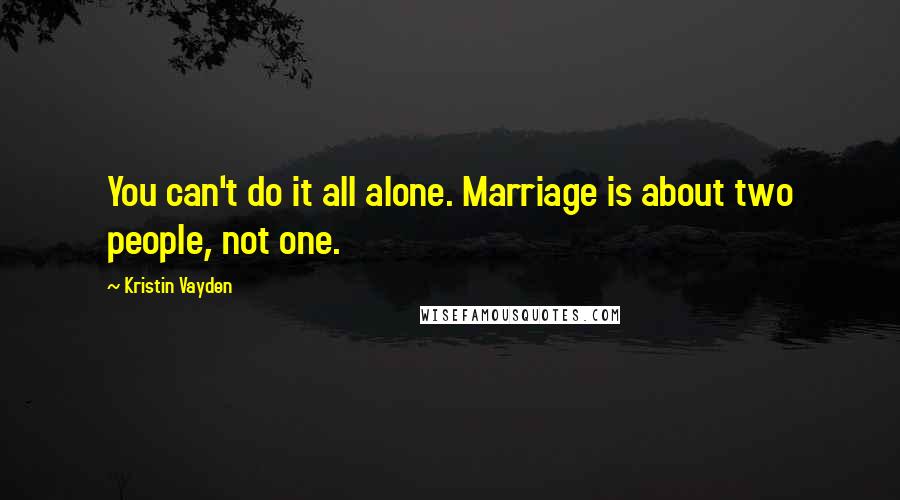 Kristin Vayden quotes: You can't do it all alone. Marriage is about two people, not one.