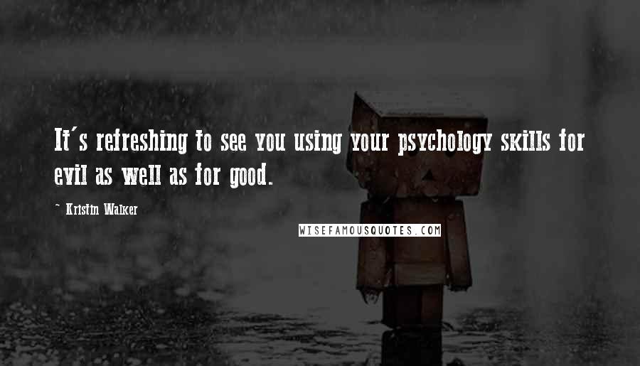 Kristin Walker quotes: It's refreshing to see you using your psychology skills for evil as well as for good.