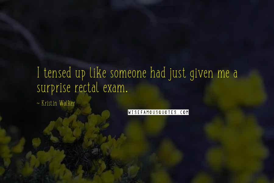 Kristin Walker quotes: I tensed up like someone had just given me a surprise rectal exam.