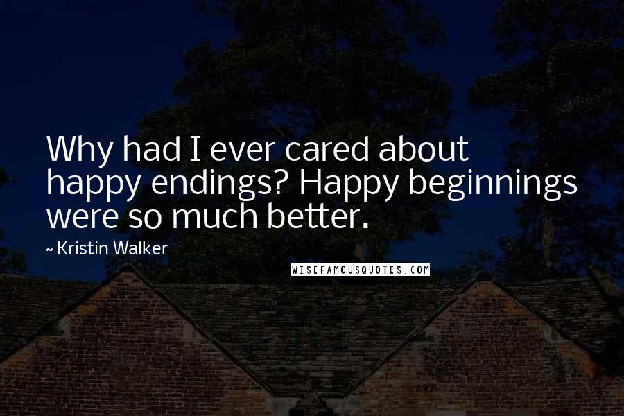 Kristin Walker quotes: Why had I ever cared about happy endings? Happy beginnings were so much better.