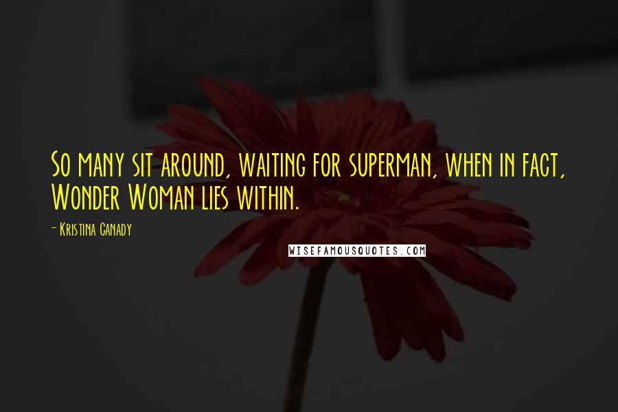 Kristina Canady quotes: So many sit around, waiting for superman, when in fact, Wonder Woman lies within.