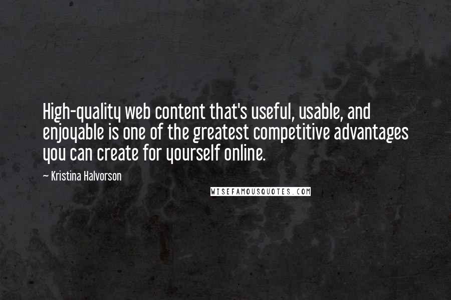 Kristina Halvorson quotes: High-quality web content that's useful, usable, and enjoyable is one of the greatest competitive advantages you can create for yourself online.