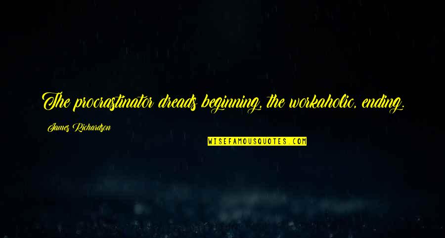 Kristina Halvorson Quotes By James Richardson: The procrastinator dreads beginning, the workaholic, ending.