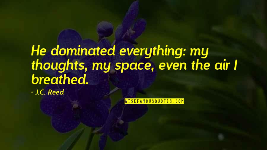 Kristina Hayes Quotes By J.C. Reed: He dominated everything: my thoughts, my space, even