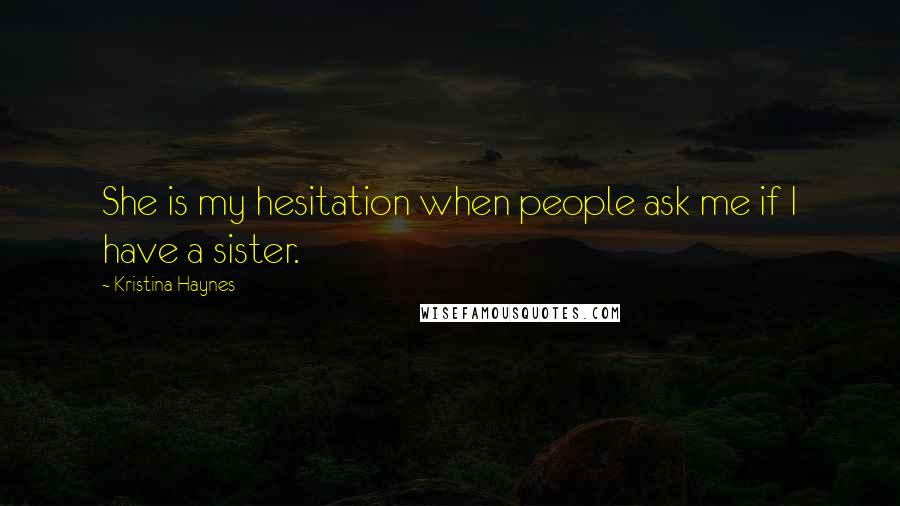 Kristina Haynes quotes: She is my hesitation when people ask me if I have a sister.