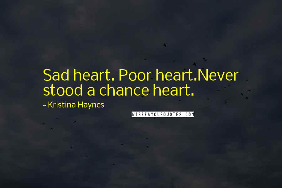 Kristina Haynes quotes: Sad heart. Poor heart.Never stood a chance heart.