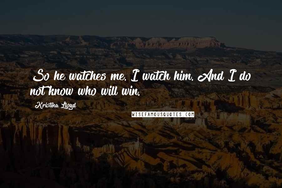 Kristina Lloyd quotes: So he watches me. I watch him. And I do not know who will win.