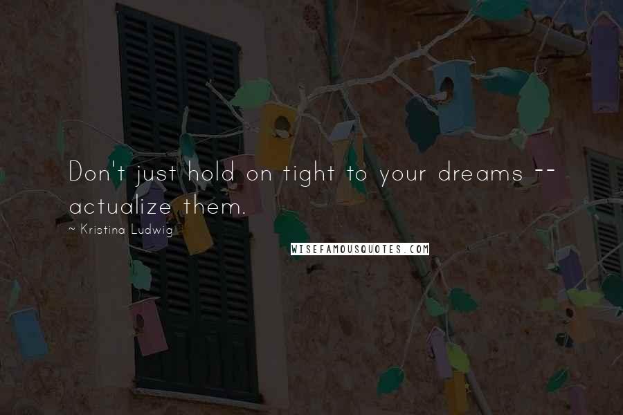 Kristina Ludwig quotes: Don't just hold on tight to your dreams -- actualize them.