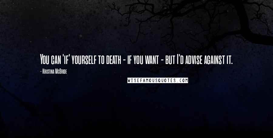 Kristina McBride quotes: You can 'if' yourself to death - if you want - but I'd advise against it.