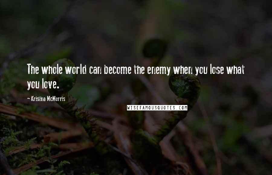 Kristina McMorris quotes: The whole world can become the enemy when you lose what you love.