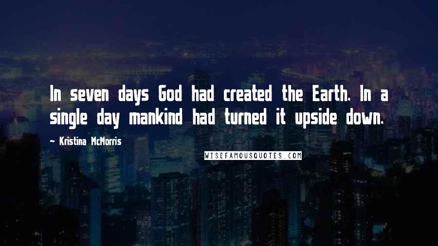 Kristina McMorris quotes: In seven days God had created the Earth. In a single day mankind had turned it upside down.