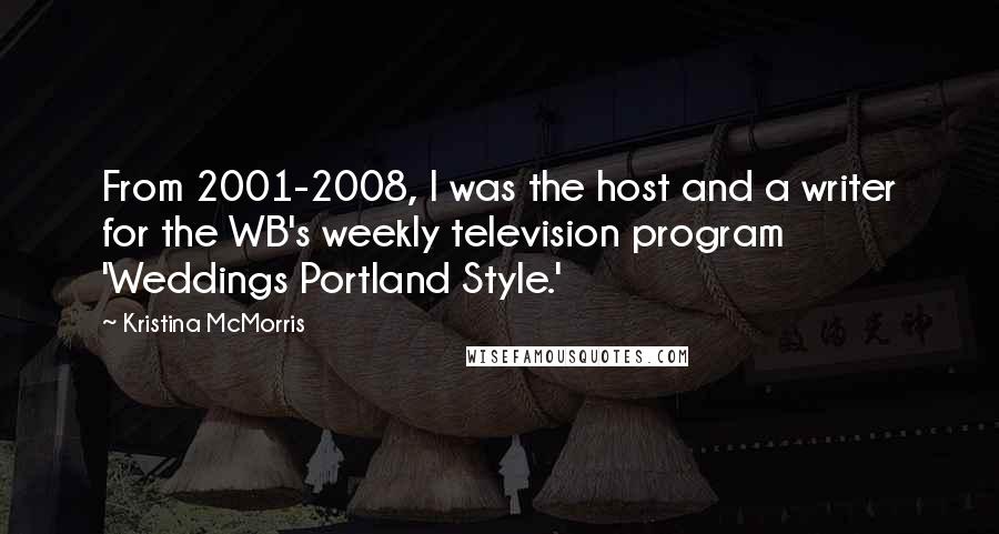 Kristina McMorris quotes: From 2001-2008, I was the host and a writer for the WB's weekly television program 'Weddings Portland Style.'
