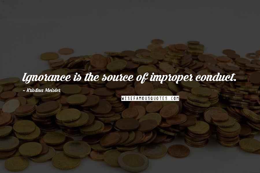 Kristina Meister quotes: Ignorance is the source of improper conduct.