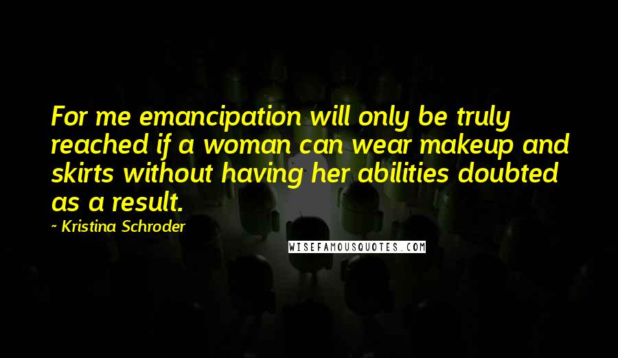 Kristina Schroder quotes: For me emancipation will only be truly reached if a woman can wear makeup and skirts without having her abilities doubted as a result.