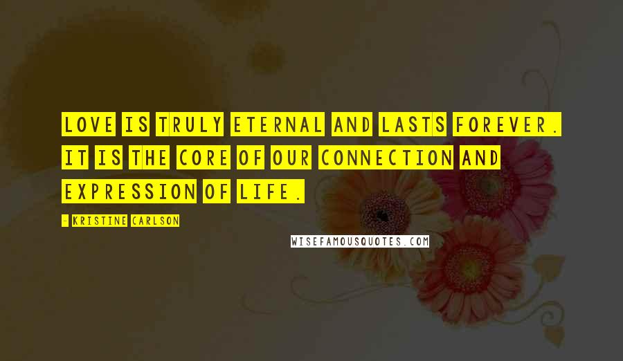 Kristine Carlson quotes: Love is truly eternal and lasts forever. It is the core of our connection and expression of life.