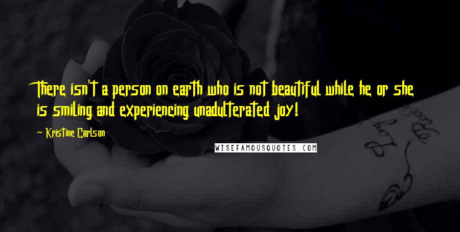 Kristine Carlson quotes: There isn't a person on earth who is not beautiful while he or she is smiling and experiencing unadulterated joy!