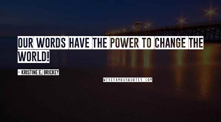 Kristine E. Brickey quotes: Our words have the power to change the WORLD!