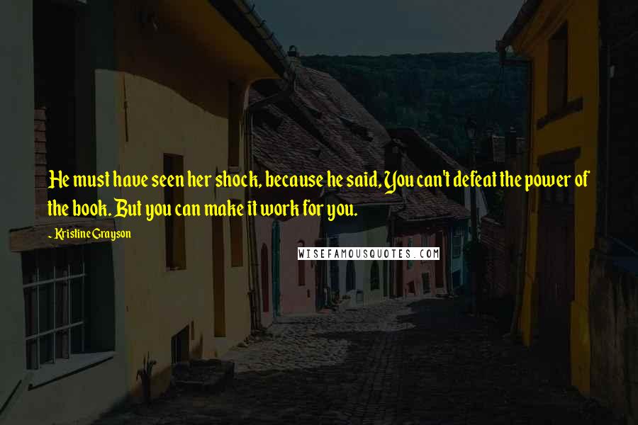 Kristine Grayson quotes: He must have seen her shock, because he said, You can't defeat the power of the book. But you can make it work for you.